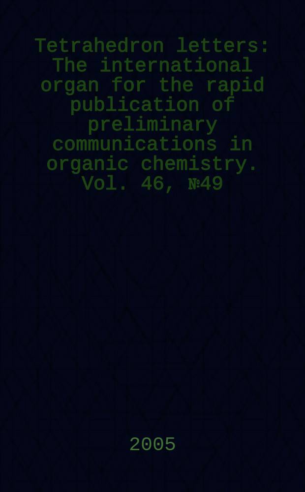 Tetrahedron letters : The international organ for the rapid publication of preliminary communications in organic chemistry. Vol. 46, № 49