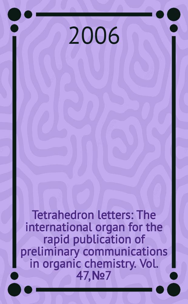 Tetrahedron letters : The international organ for the rapid publication of preliminary communications in organic chemistry. Vol. 47, № 7