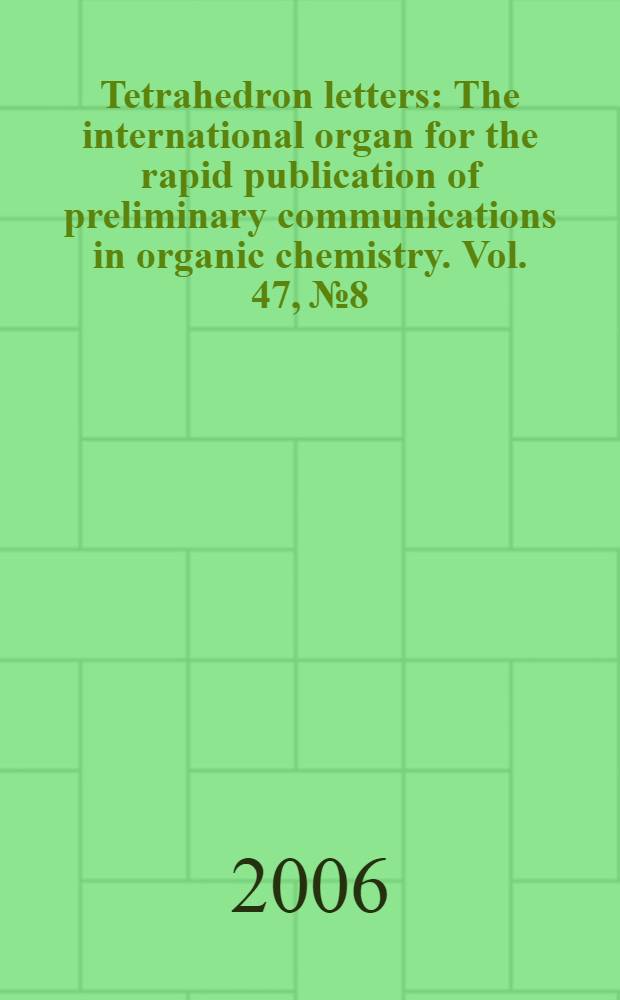Tetrahedron letters : The international organ for the rapid publication of preliminary communications in organic chemistry. Vol. 47, № 8