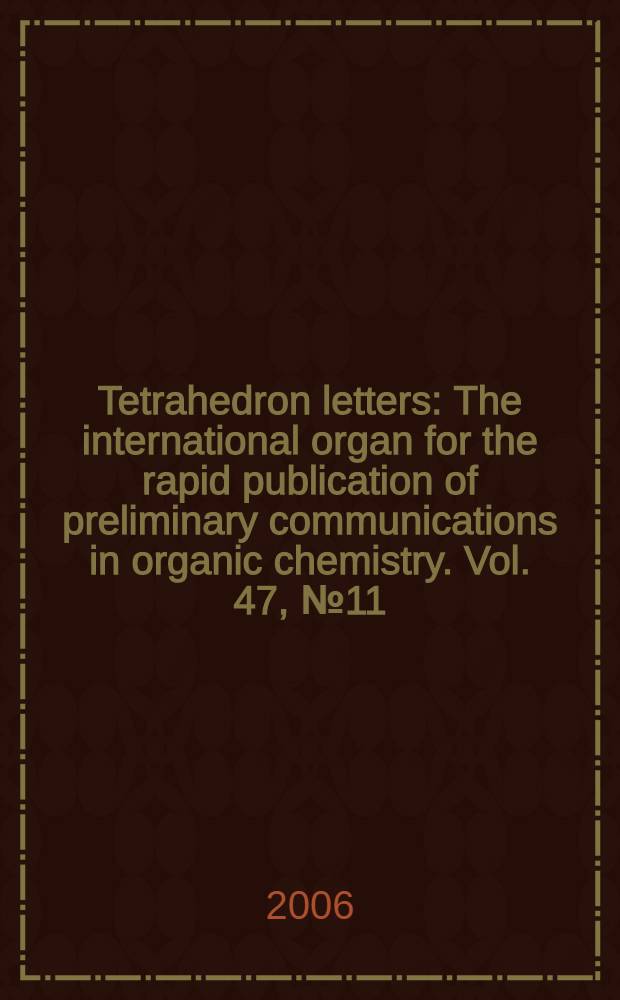 Tetrahedron letters : The international organ for the rapid publication of preliminary communications in organic chemistry. Vol. 47, № 11