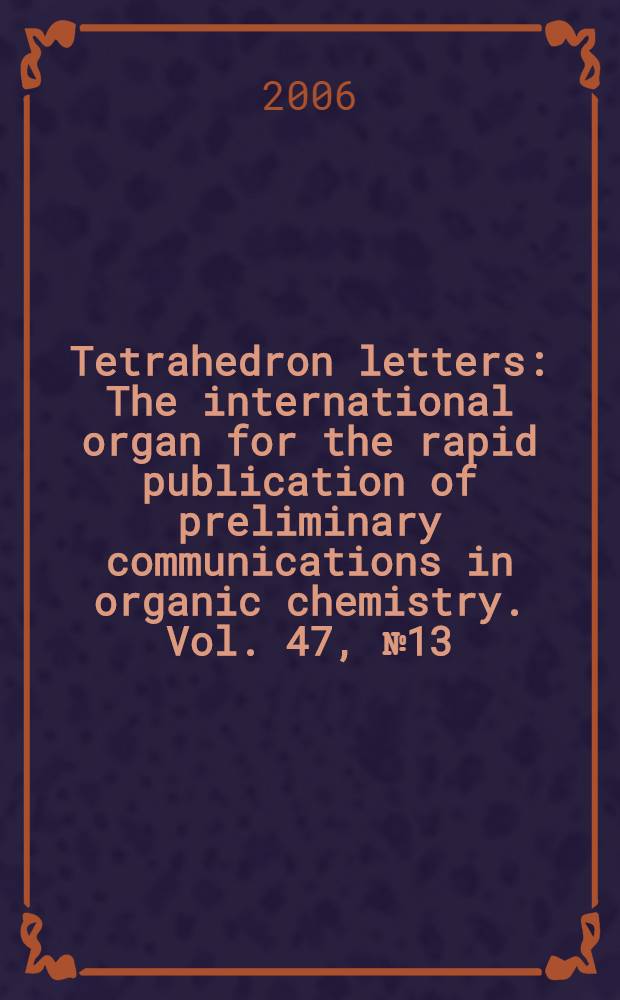 Tetrahedron letters : The international organ for the rapid publication of preliminary communications in organic chemistry. Vol. 47, № 13