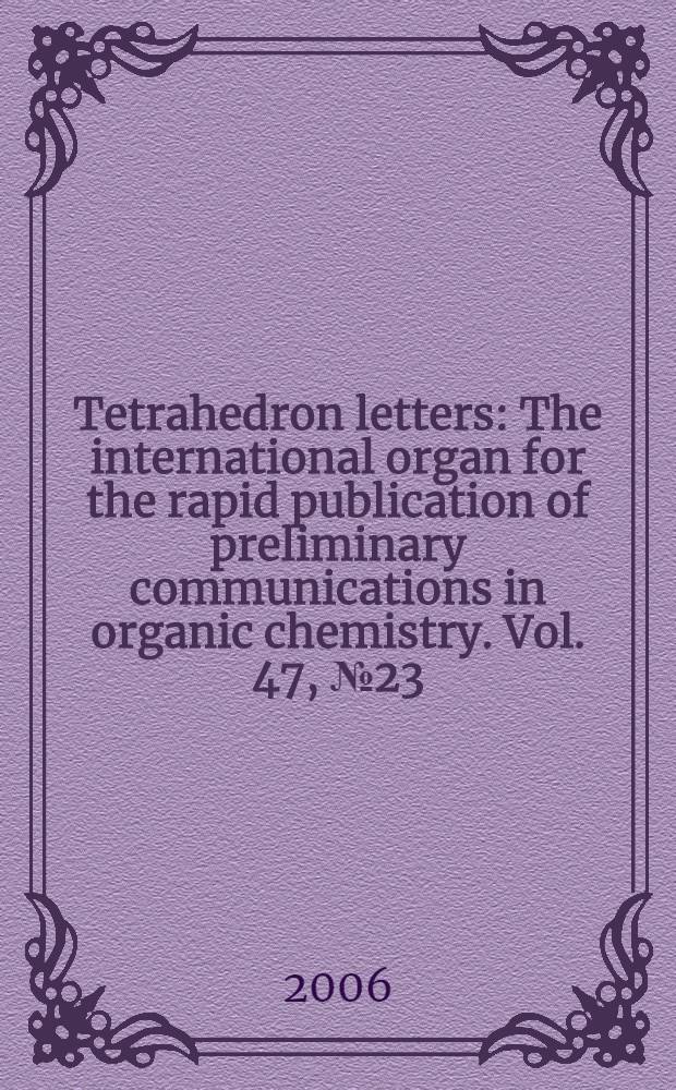 Tetrahedron letters : The international organ for the rapid publication of preliminary communications in organic chemistry. Vol. 47, № 23