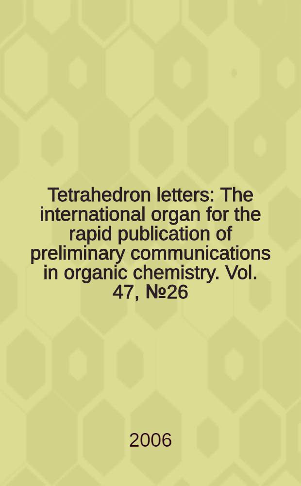 Tetrahedron letters : The international organ for the rapid publication of preliminary communications in organic chemistry. Vol. 47, № 26
