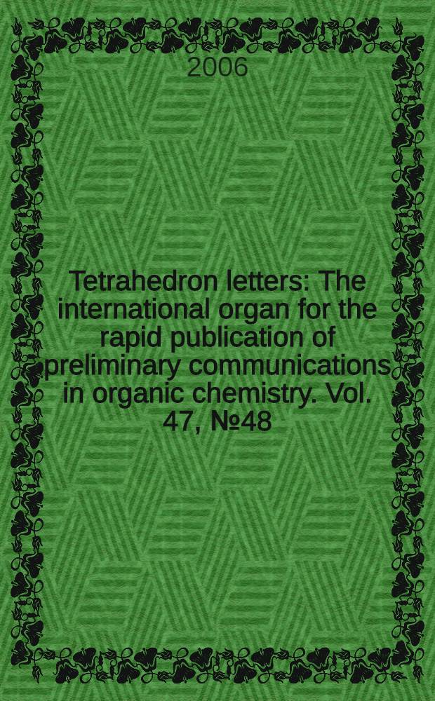 Tetrahedron letters : The international organ for the rapid publication of preliminary communications in organic chemistry. Vol. 47, № 48