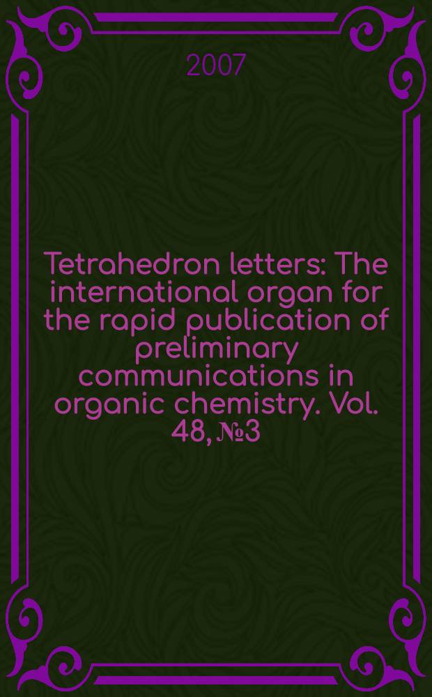 Tetrahedron letters : The international organ for the rapid publication of preliminary communications in organic chemistry. Vol. 48, № 3