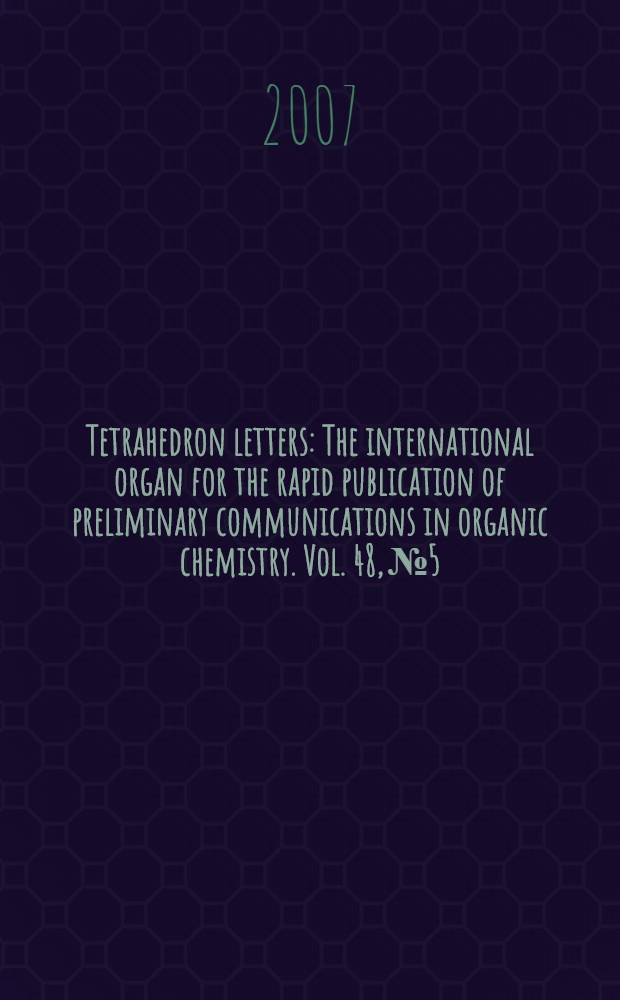 Tetrahedron letters : The international organ for the rapid publication of preliminary communications in organic chemistry. Vol. 48, № 5