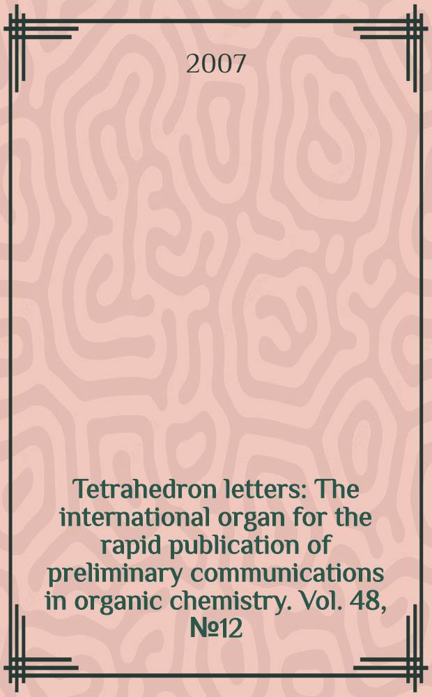 Tetrahedron letters : The international organ for the rapid publication of preliminary communications in organic chemistry. Vol. 48, № 12