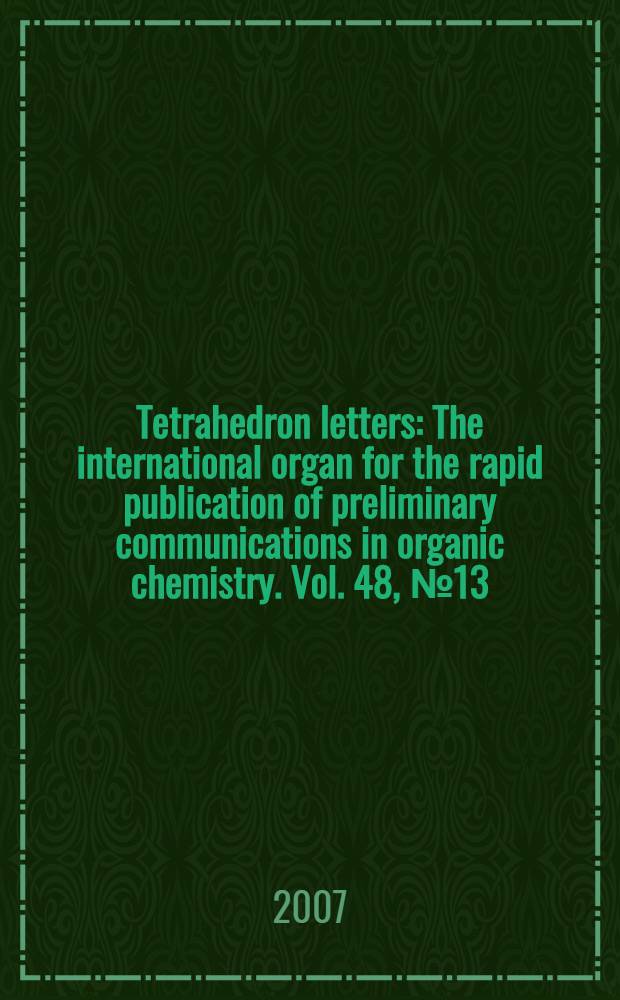 Tetrahedron letters : The international organ for the rapid publication of preliminary communications in organic chemistry. Vol. 48, № 13