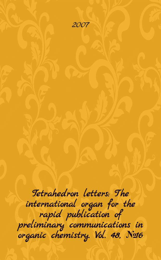 Tetrahedron letters : The international organ for the rapid publication of preliminary communications in organic chemistry. Vol. 48, № 16