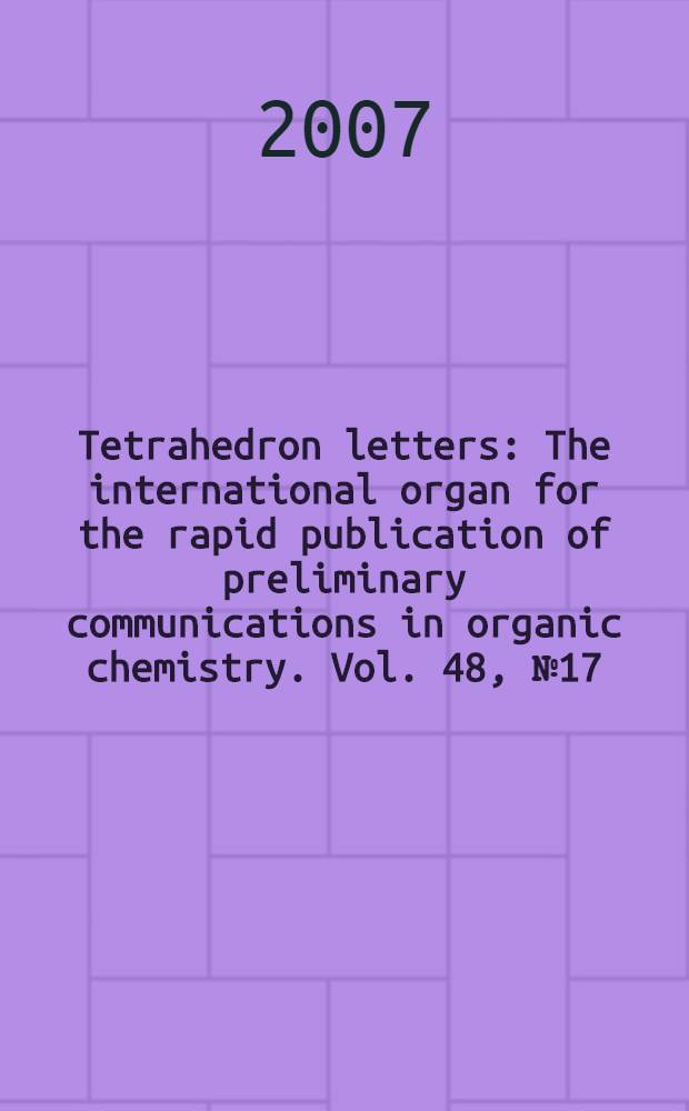 Tetrahedron letters : The international organ for the rapid publication of preliminary communications in organic chemistry. Vol. 48, № 17