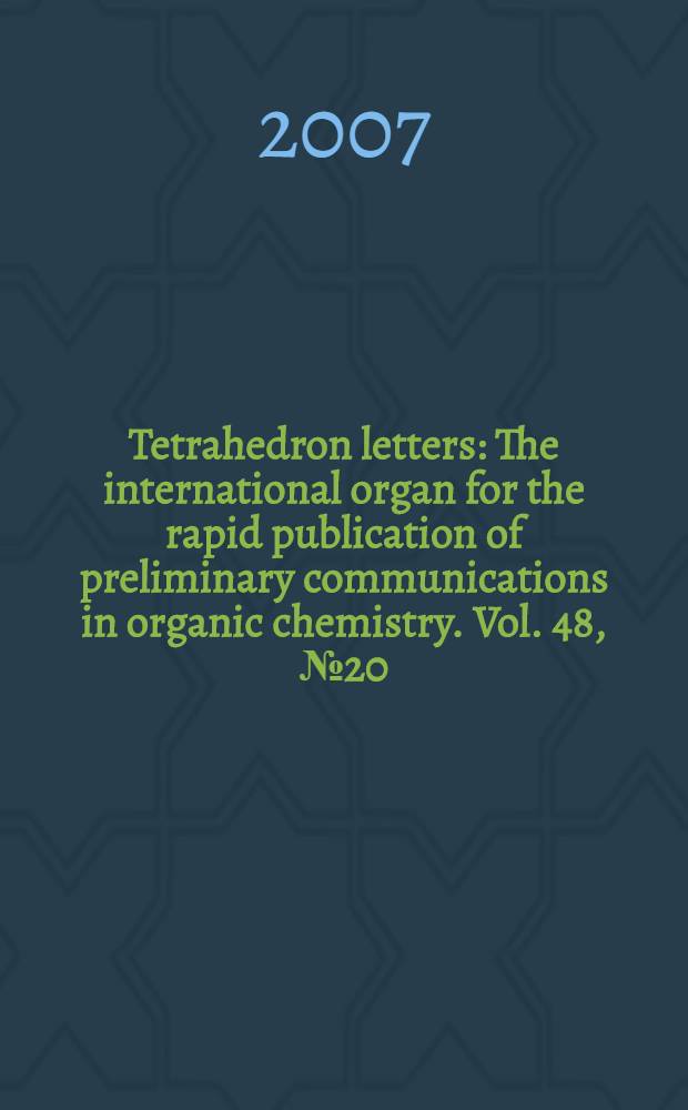 Tetrahedron letters : The international organ for the rapid publication of preliminary communications in organic chemistry. Vol. 48, № 20