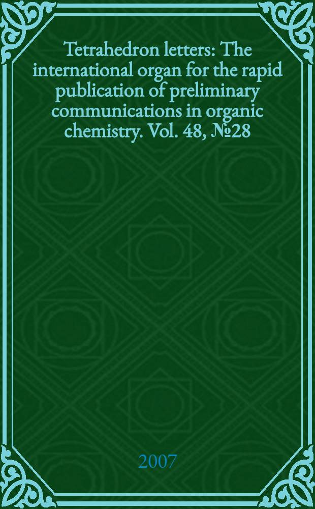 Tetrahedron letters : The international organ for the rapid publication of preliminary communications in organic chemistry. Vol. 48, № 28