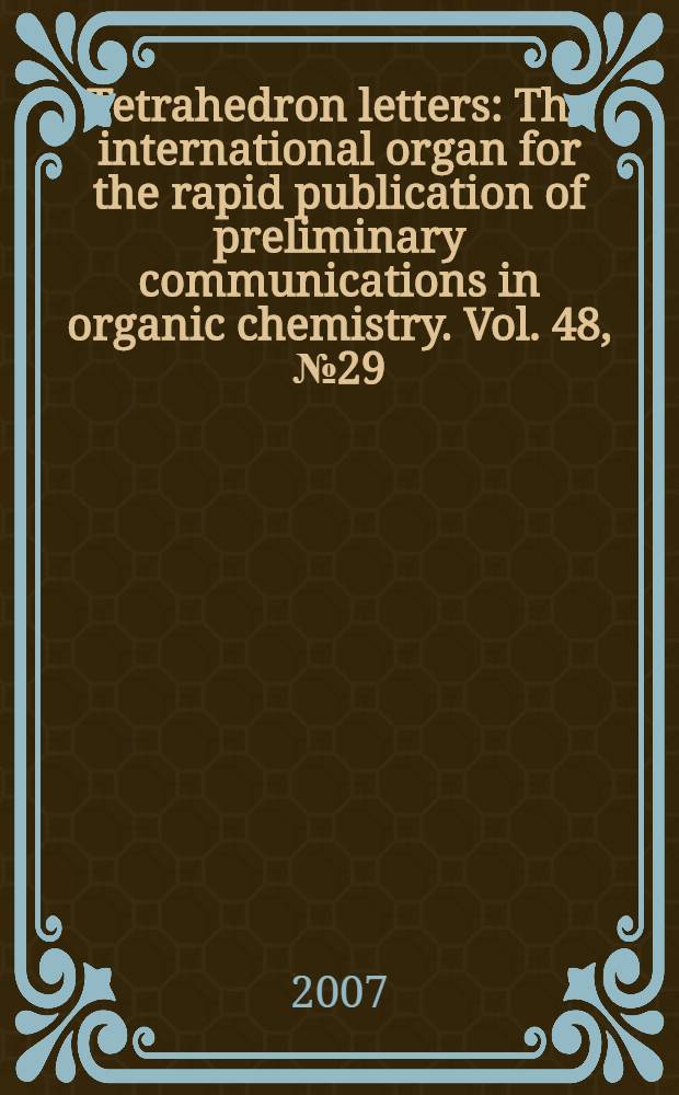 Tetrahedron letters : The international organ for the rapid publication of preliminary communications in organic chemistry. Vol. 48, № 29