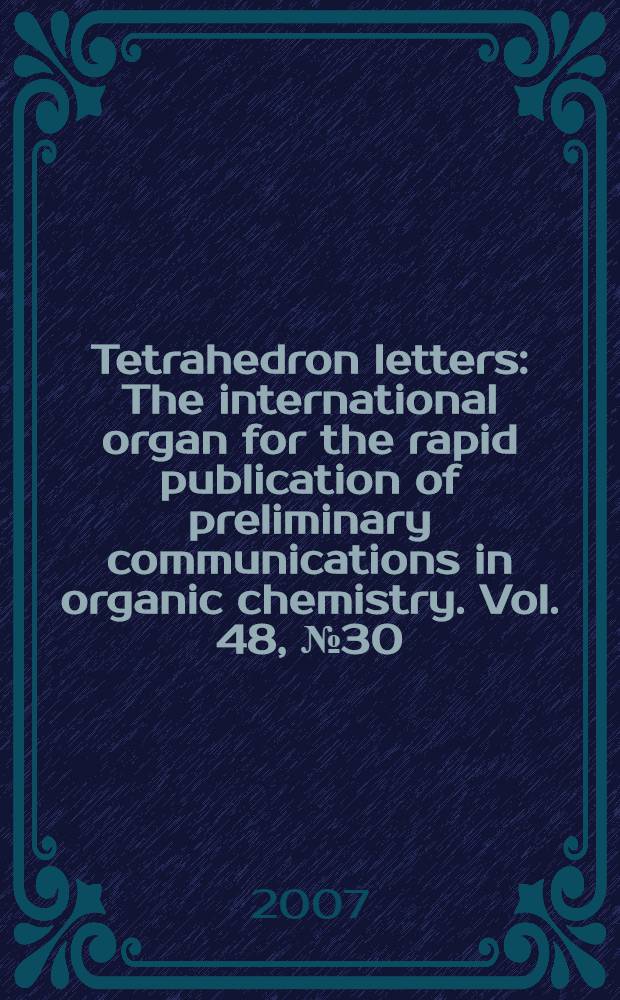 Tetrahedron letters : The international organ for the rapid publication of preliminary communications in organic chemistry. Vol. 48, № 30