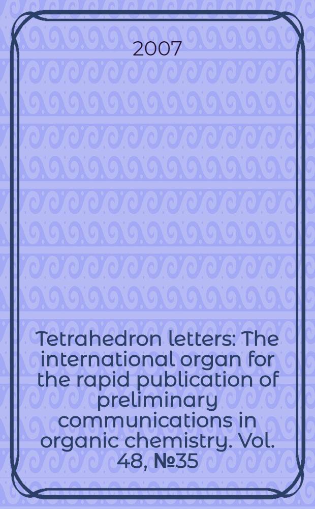 Tetrahedron letters : The international organ for the rapid publication of preliminary communications in organic chemistry. Vol. 48, № 35