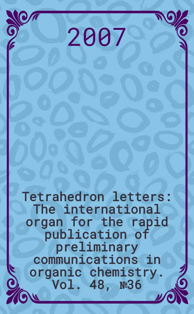 Tetrahedron letters : The international organ for the rapid publication of preliminary communications in organic chemistry. Vol. 48, № 36