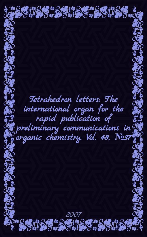 Tetrahedron letters : The international organ for the rapid publication of preliminary communications in organic chemistry. Vol. 48, № 37