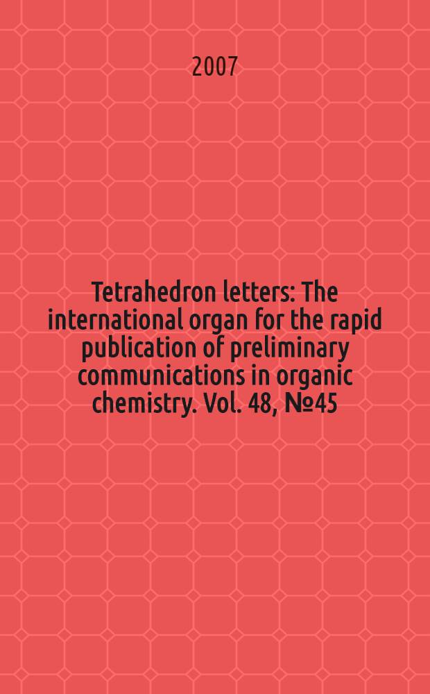 Tetrahedron letters : The international organ for the rapid publication of preliminary communications in organic chemistry. Vol. 48, № 45