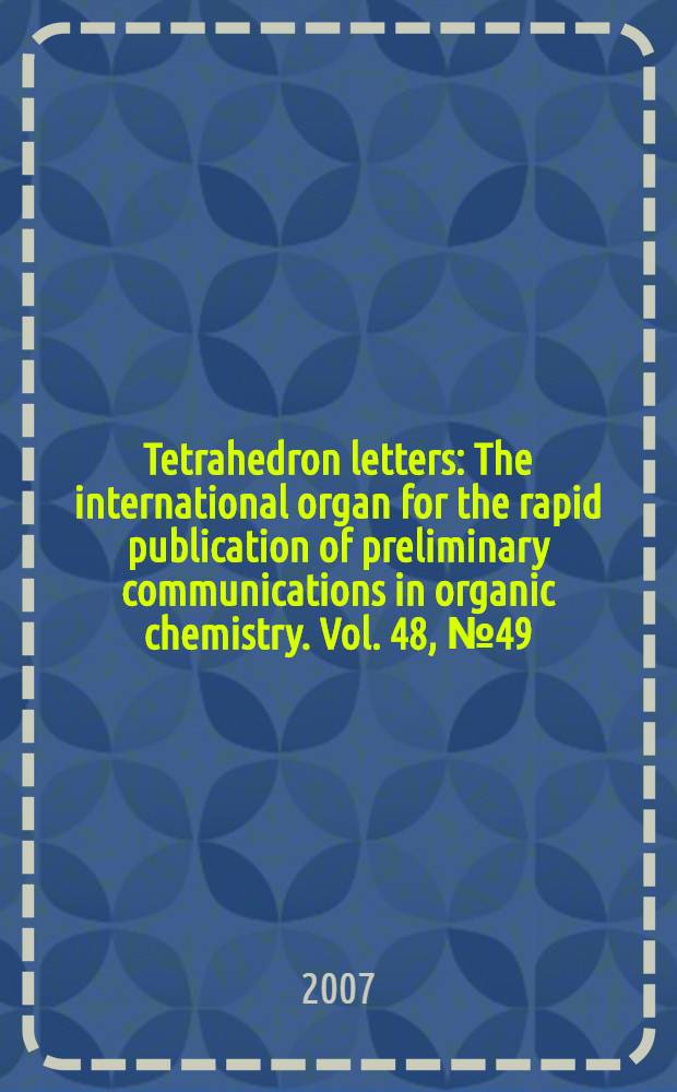 Tetrahedron letters : The international organ for the rapid publication of preliminary communications in organic chemistry. Vol. 48, № 49