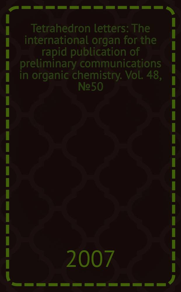 Tetrahedron letters : The international organ for the rapid publication of preliminary communications in organic chemistry. Vol. 48, № 50
