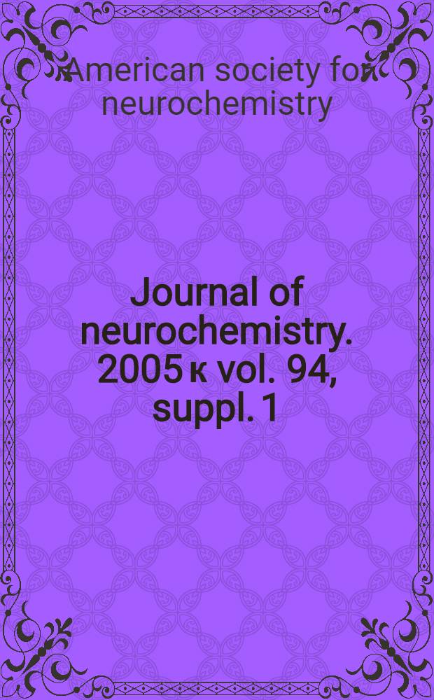 Journal of neurochemistry. 2005 к vol. 94, suppl. 1 : Thirty-sixth Annual meeting, Madison, Wisconsin, 25-29 June, 2005