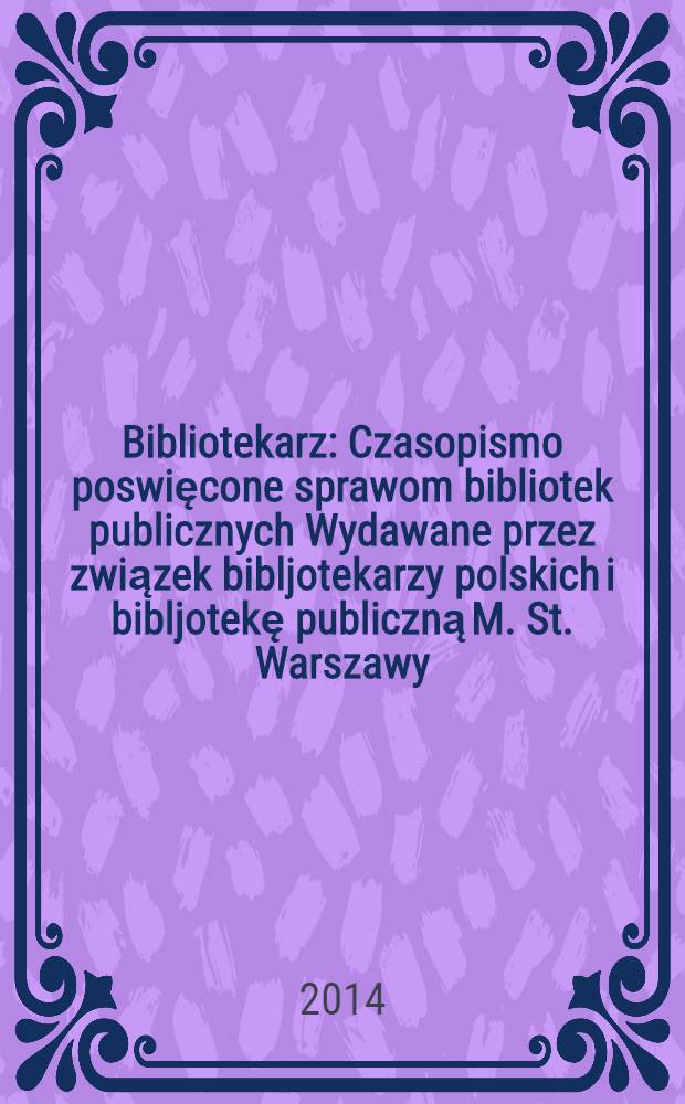 Bibliotekarz : Czasopismo poswięcone sprawom bibliotek publicznych Wydawane przez związek bibljotekarzy polskich i bibljotekę publiczną M. St. Warszawy. 2014, № 4