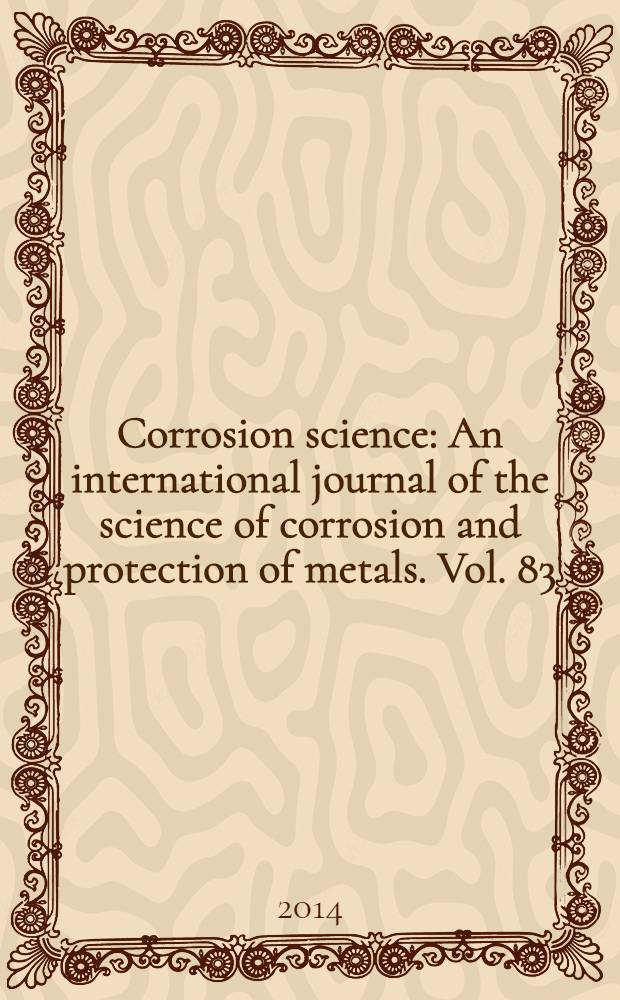 Corrosion science : An international journal of the science of corrosion and protection of metals. Vol. 83