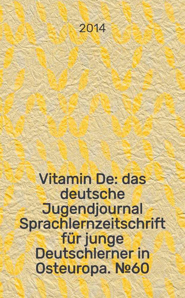 Vitamin De : das deutsche Jugendjournal Sprachlernzeitschrift für junge Deutschlerner in Osteuropa. № 60