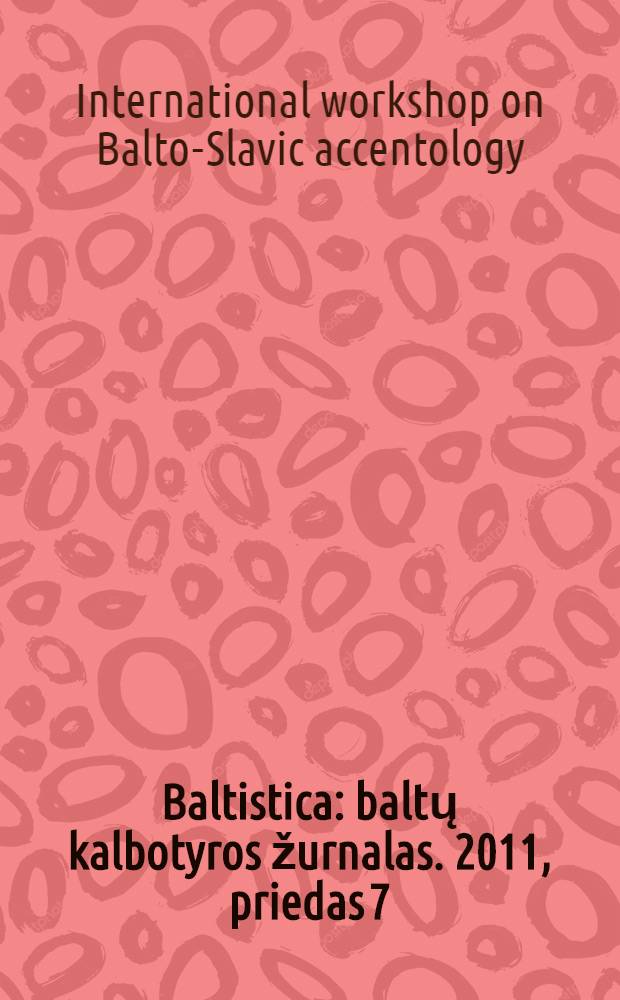 Baltistica : baltų kalbotyros žurnalas. 2011, priedas 7 : Proceedings of the 6th International workshop on Balto-Slavic accentology