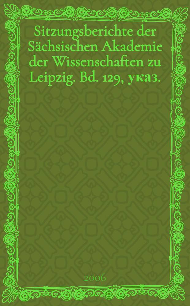 Sitzungsberichte der Sächsischen Akademie der Wissenschaften zu Leipzig. Bd. 129, указ. : [2003/2004]