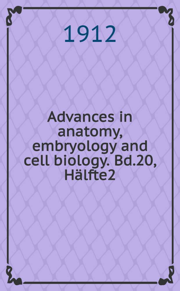 Advances in anatomy, embryology and cell biology. Bd.20, Hälfte2 : 1911