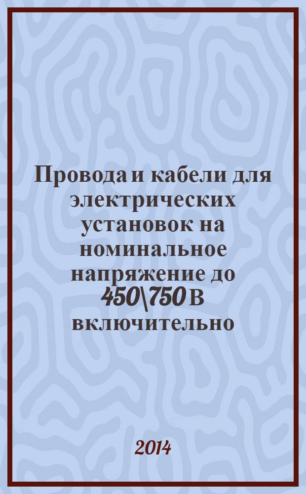 Провода и кабели для электрических установок на номинальное напряжение до 450\750 В включительно : Общие технические условия