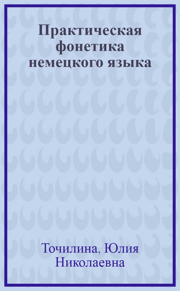 Практическая фонетика немецкого языка : электронное учебное пособие : (мультимедийные учебные материалы) : Практический курс второго иностранного языка направления подготовки бакалавров 031900.62 Международные отношения, а также может быть использовано и для других неязыковых направлений обучения
