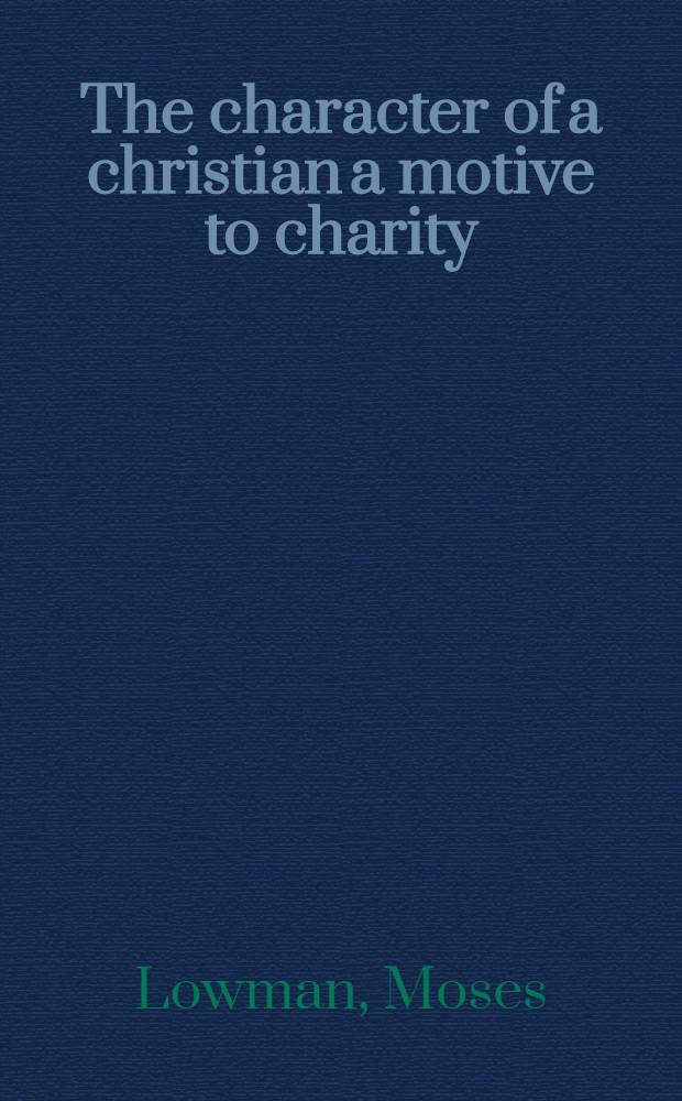 The character of a christian a motive to charity : a sermon preach'd at Gravel-Lane. In Southwark, January 1. 1717/8. A collection being then made for the charity-school