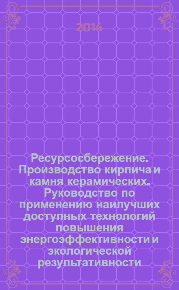 Ресурсосбережение. Производство кирпича и камня керамических. Руководство по применению наилучших доступных технологий повышения энергоэффективности и экологической результативности : ГОСТ Р 55646-2013