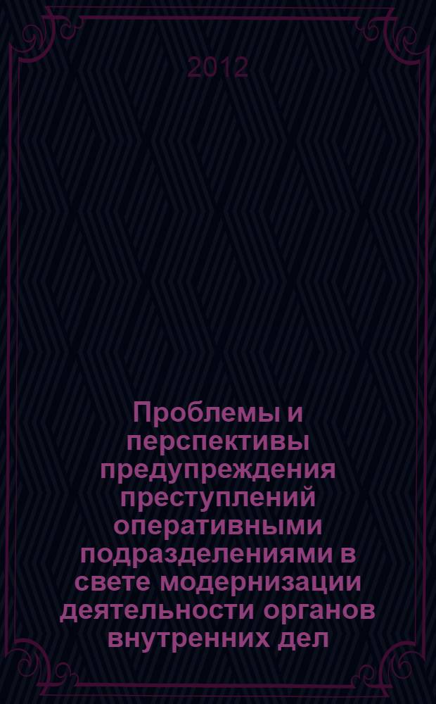 Проблемы и перспективы предупреждения преступлений оперативными подразделениями в свете модернизации деятельности органов внутренних дел : материалы Международной конференции (17-18 марта 2011 г.)