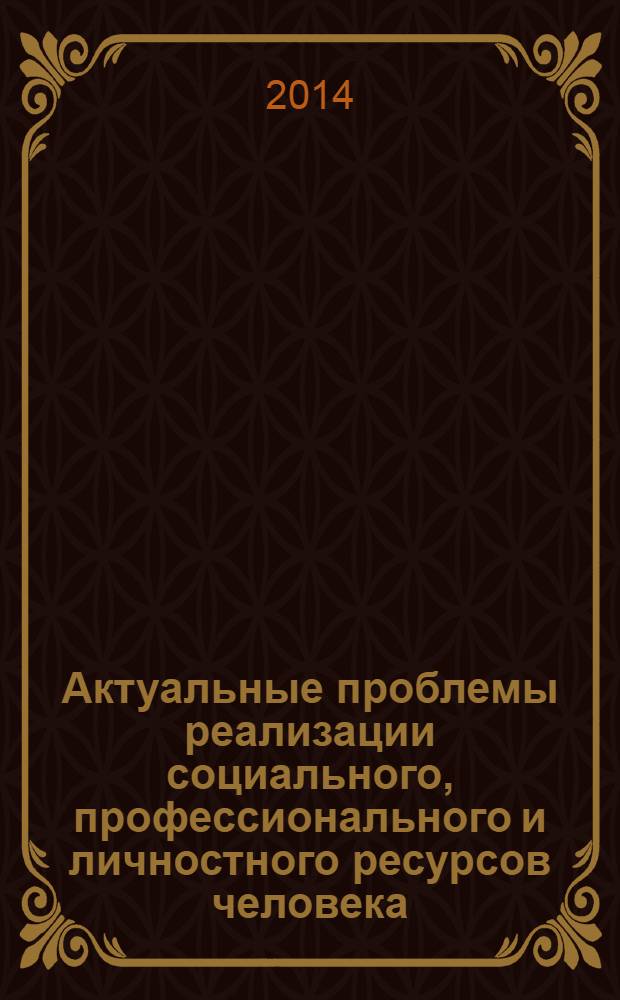 Актуальные проблемы реализации социального, профессионального и личностного ресурсов человека : сборник трудов молодых ученых