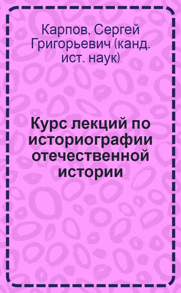 Курс лекций по историографии отечественной истории (1917 г. - начало XXI в.) : учебное пособие для студентов исторического факультета