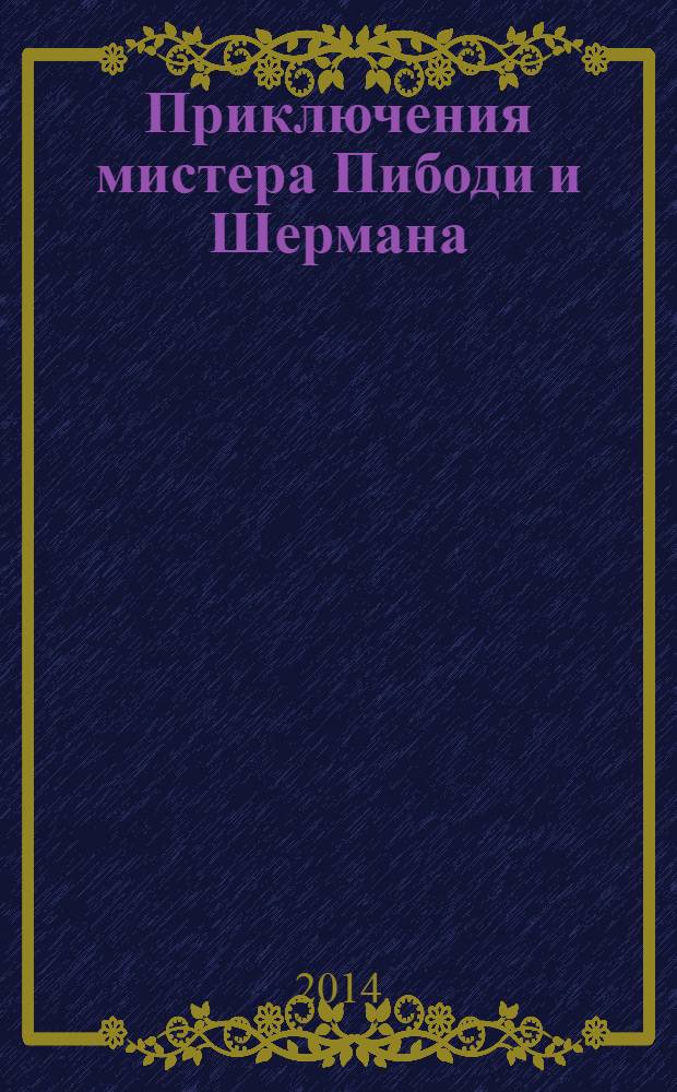 Приключения мистера Пибоди и Шермана : новелизация : для детей старшего дошкольного возраста : для чтения взрослыми детям