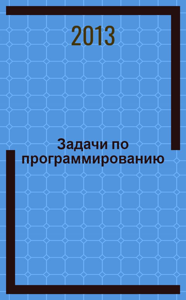 Задачи по программированию : для учителей информатики, абитуриентов и студентов