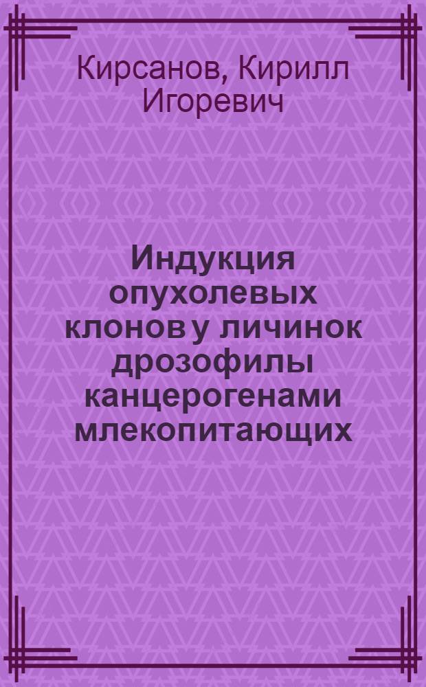 Индукция опухолевых клонов у личинок дрозофилы канцерогенами млекопитающих : автореферат диссертации на соискание ученой степени к. б. н. : специальность 14.01.12 <Онкология>