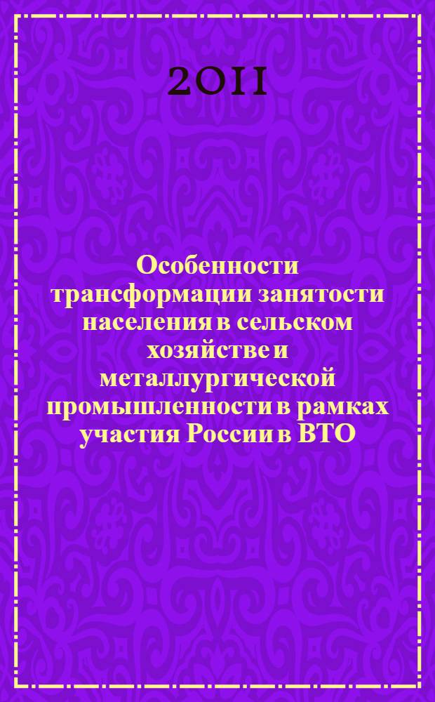 Особенности трансформации занятости населения в сельском хозяйстве и металлургической промышленности в рамках участия России в ВТО : автореферат диссертации на соискание ученой степени к. э. н. : специальность 08.00.05 <Экон. и упр. нар. хоз.>