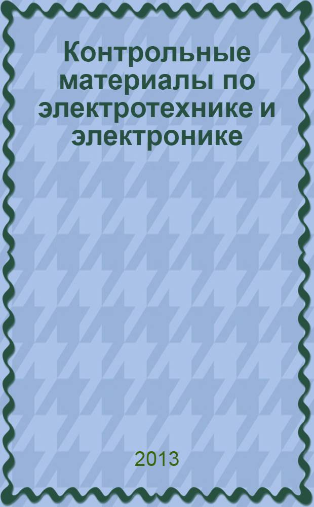 Контрольные материалы по электротехнике и электронике : учебное пособие для курсантов, студентов и слушателей образовательных учреждений МЧС России. Ч. 1 : Электрические цепи постоянного тока. Электромагнетизм