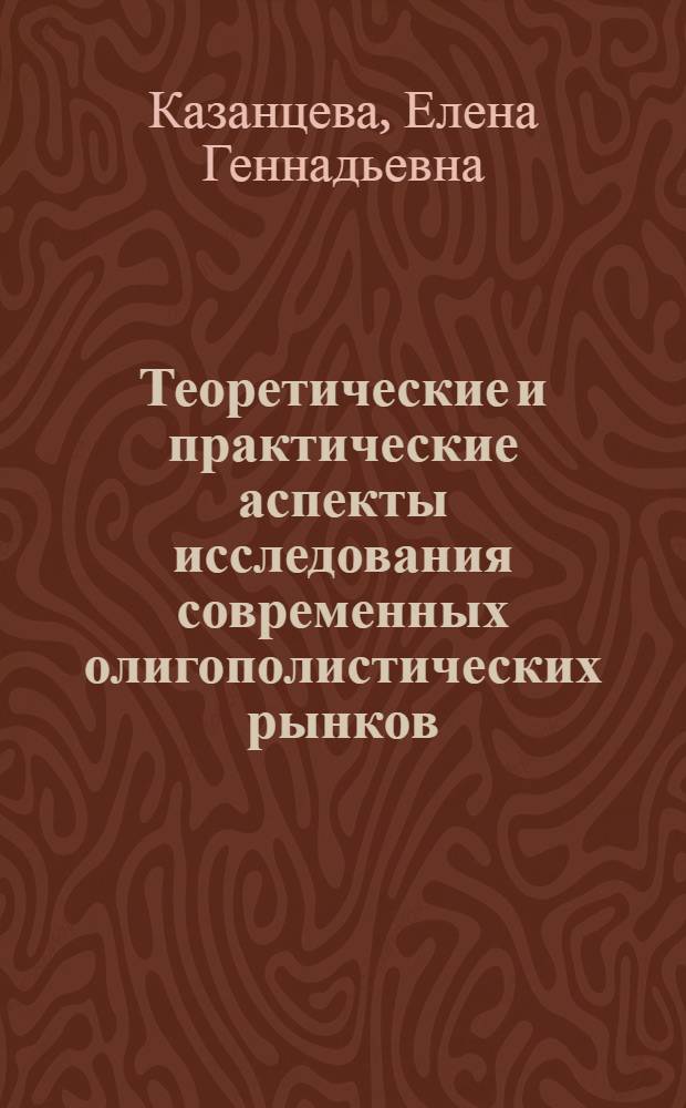 Теоретические и практические аспекты исследования современных олигополистических рынков : монография