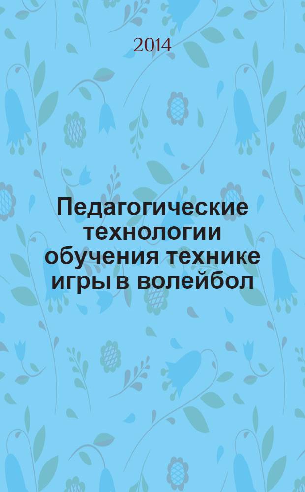 Педагогические технологии обучения технике игры в волейбол : учебно-методическое пособие для самостоятельной работы студентов очной и заочной форм обучения : для специальности 032102.65 Физическая культура для лиц с отклонениями в соответствии здоровья (адаптивная физическая культура)