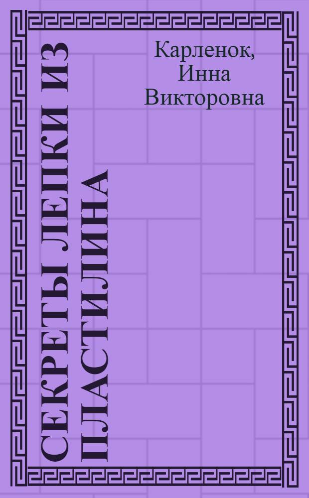 Секреты лепки из пластилина : шаг за шагом : для старшего дошкольного возраста
