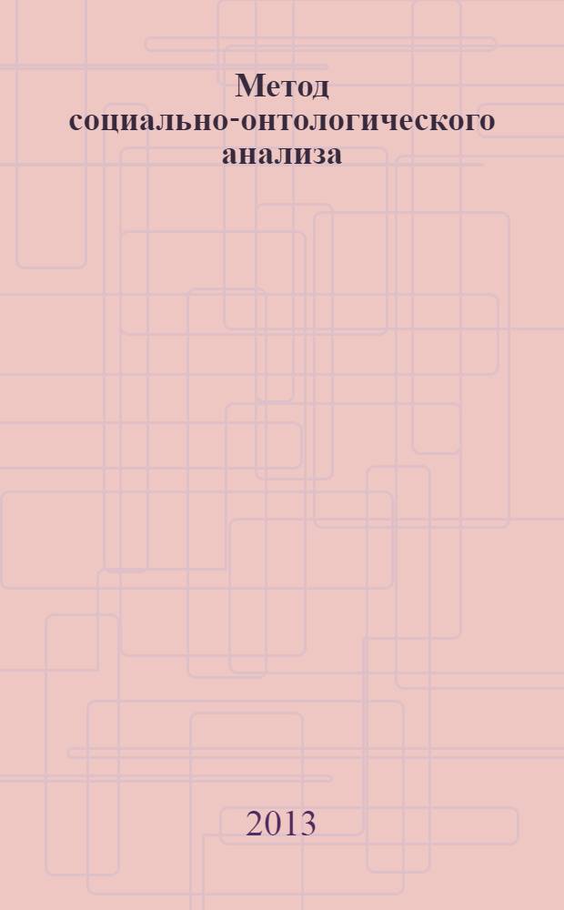 Метод социально-онтологического анализа : учебное пособие : для адъюнктов, обучающихся в высших учебных заведениях систеиы МВД по научной специальности 09.00.11 - социальная философия