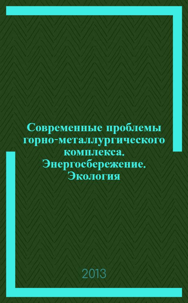 Современные проблемы горно-металлургического комплекса. Энергосбережение. Экология. Новые технологии : материалы Десятой Всероссийской научно-практической конференции с международным участием, 25-27 ноября 2013 г., г. Старый Оскол