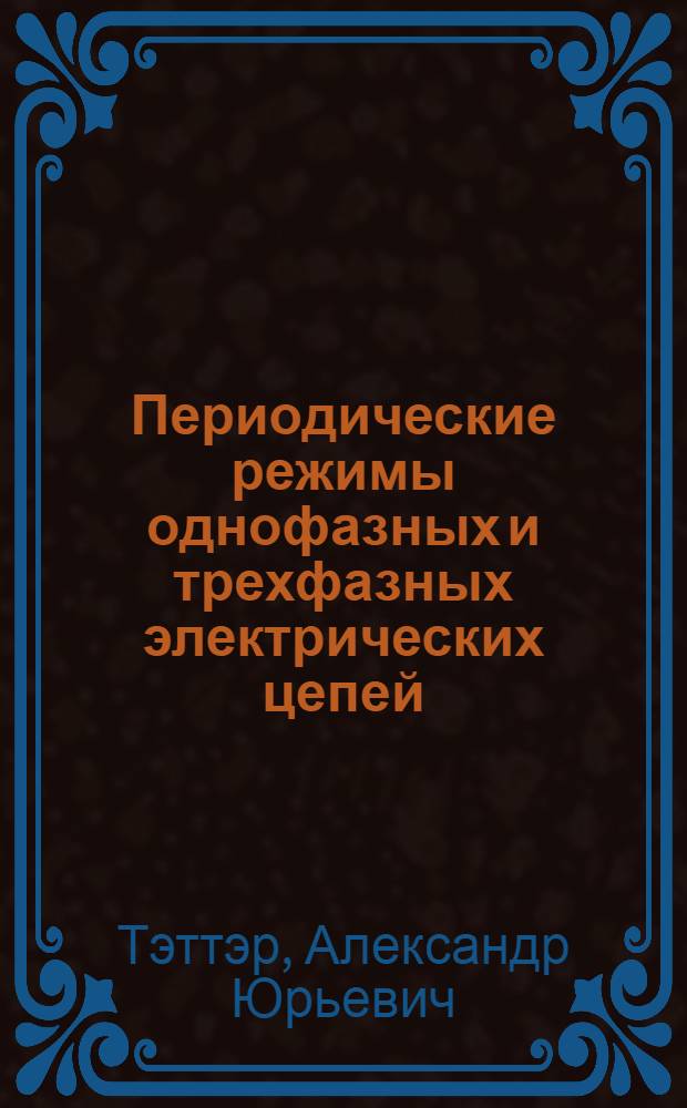 Периодические режимы однофазных и трехфазных электрических цепей : учебное пособие для студентов высших учебных заведений, обучающихся по направлению подготовки 140400 - "Электроэнергетика и электротехника"