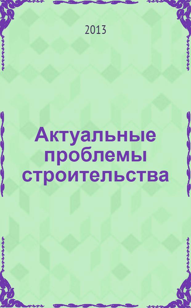 Актуальные проблемы строительства : материалы Международной научно-практической конференции студентов, аспирантов, молодых ученых и докторантов